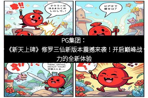 PG集团:《新天上碑》修罗三仙新版本震撼来袭!开启巅峰战力的全新体验