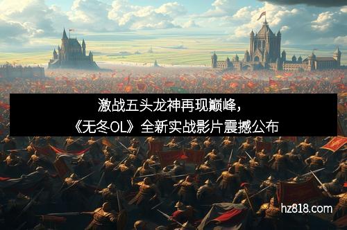 激战五头龙神再现巅峰，《无冬OL》全新实战影片震撼公布